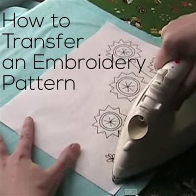 how to transfer embroidery pattern: the art of transferring patterns from fabric to paper